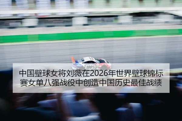 中国壁球女将刘薇在2026年世界壁球锦标赛女单八强战役中创造中国历史最佳战绩